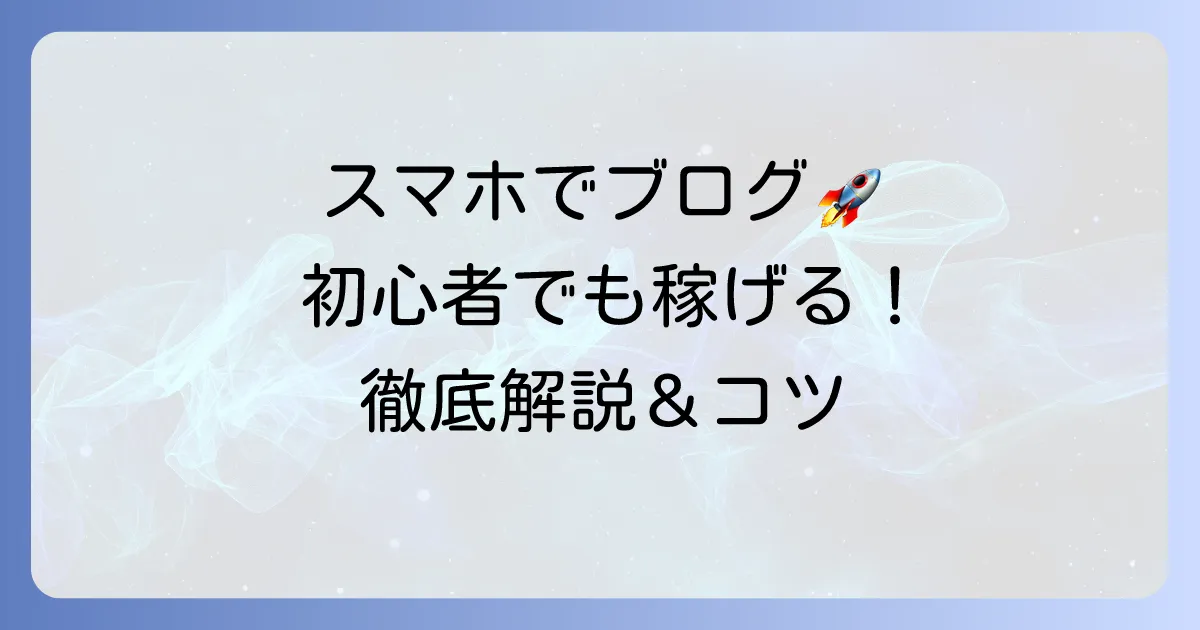 スマホブログのおすすめを徹底解説！初心者でも始めやすいサービスと稼ぐコツ