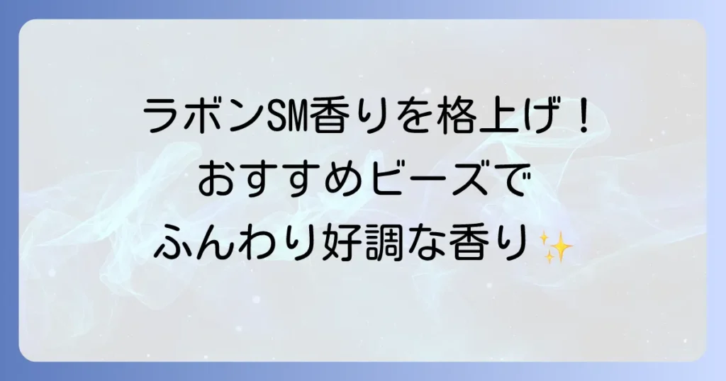 ラボンシャイニームーンに合うビーズで香りを格上げ！おすすめの組み合わせと選び方