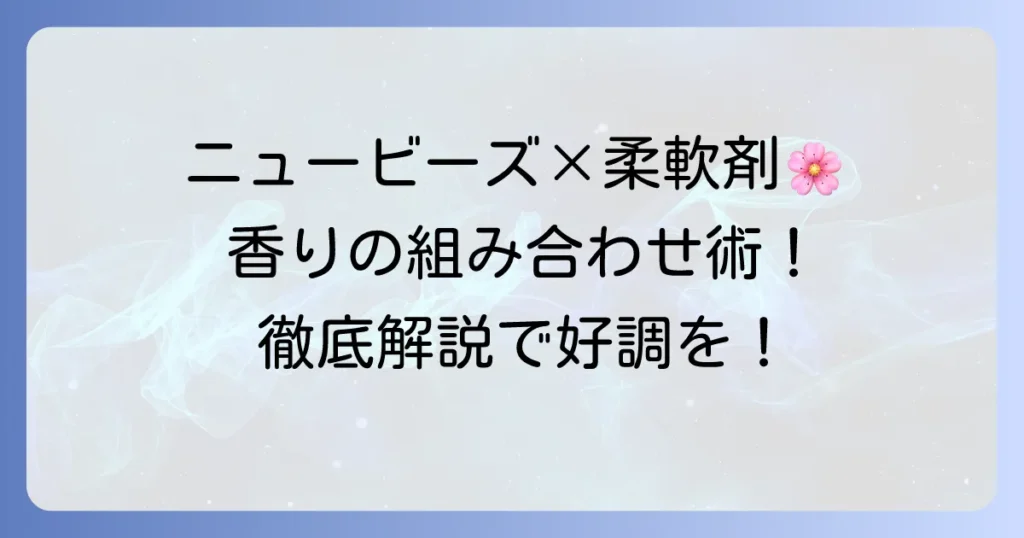 ニュービーズと合う柔軟剤の選び方とおすすめの組み合わせを徹底解説