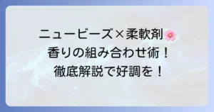 ニュービーズと合う柔軟剤の選び方とおすすめの組み合わせを徹底解説