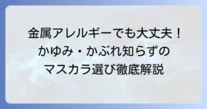 金属アレルギー向けマスカラのおすすめ！かゆみ・かぶれ知らずの選び方と人気商品