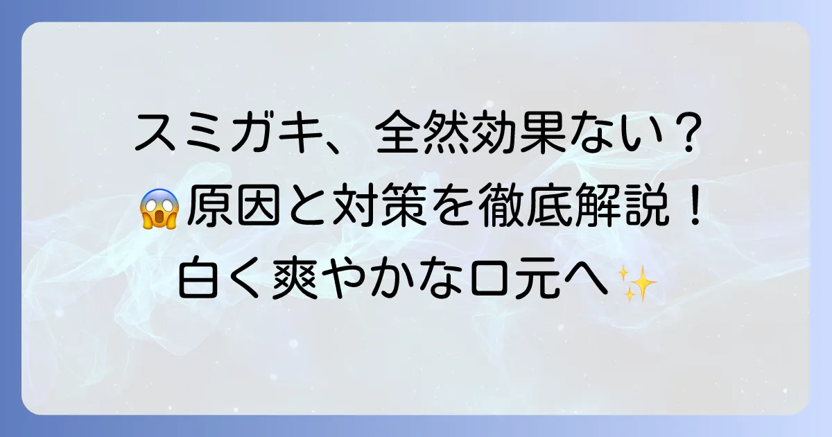 スミガキの効果がないと感じるあなたへ！効果が出ない理由と正しい使い方を徹底解説