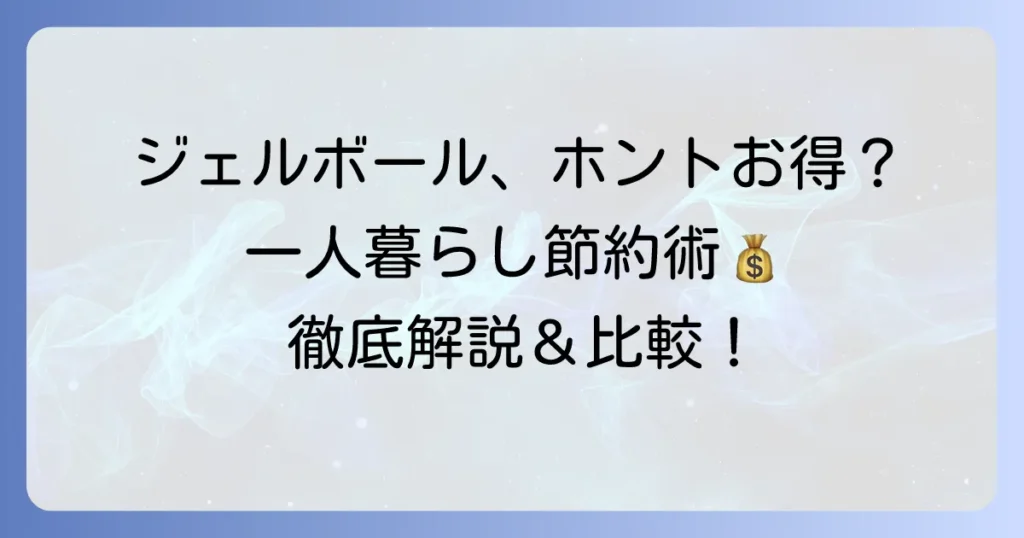 一人暮らしのジェルボールはコスパ最強？賢く使う節約術とおすすめ洗剤を徹底解説