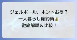 一人暮らしのジェルボールはコスパ最強？賢く使う節約術とおすすめ洗剤を徹底解説