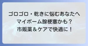 マイボーム腺梗塞の症状を和らげる市販目薬とおすすめのケア方法
