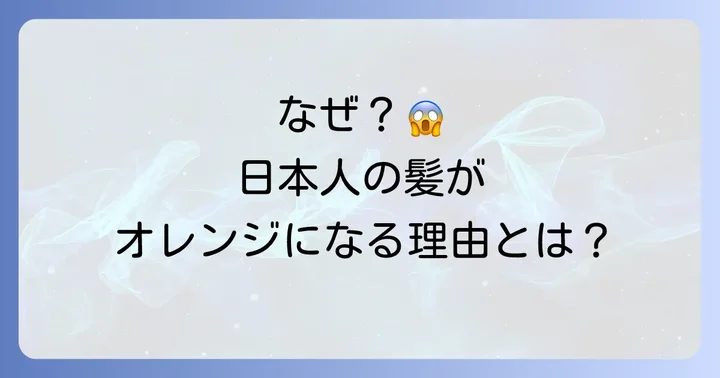 髪のオレンジ味、なぜ出てくるの？その原因とメカニズム