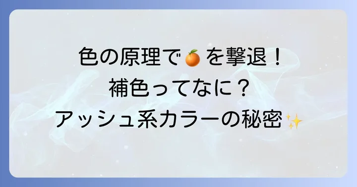 オレンジ味を効果的に消すカラーの基本！補色を理解しよう