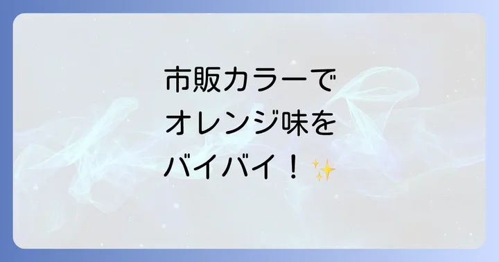 市販で手軽に！オレンジ味を消すカラーアイテムの種類と選び方