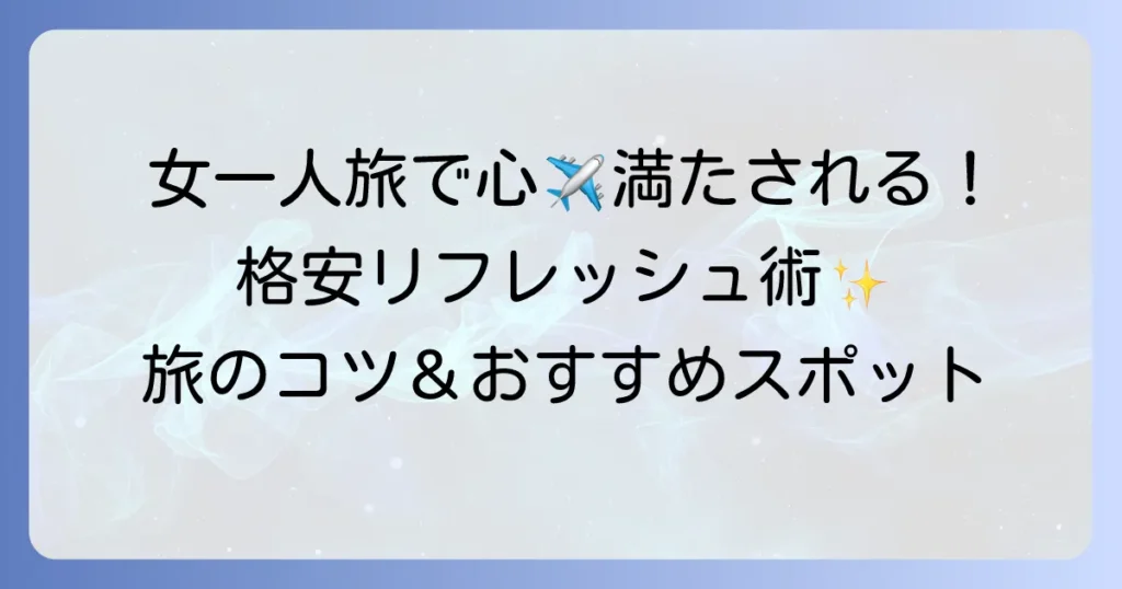 女一人旅でリフレッシュ！格安で心満たされる旅のコツとおすすめ