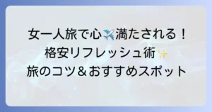 女一人旅でリフレッシュ！格安で心満たされる旅のコツとおすすめ