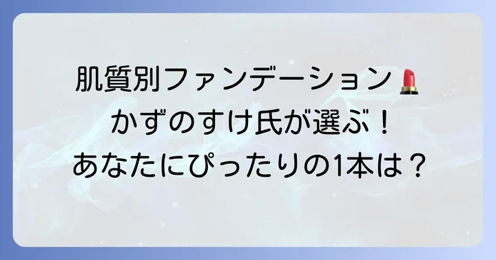 【肌質別】かずのすけ氏おすすめファンデーション