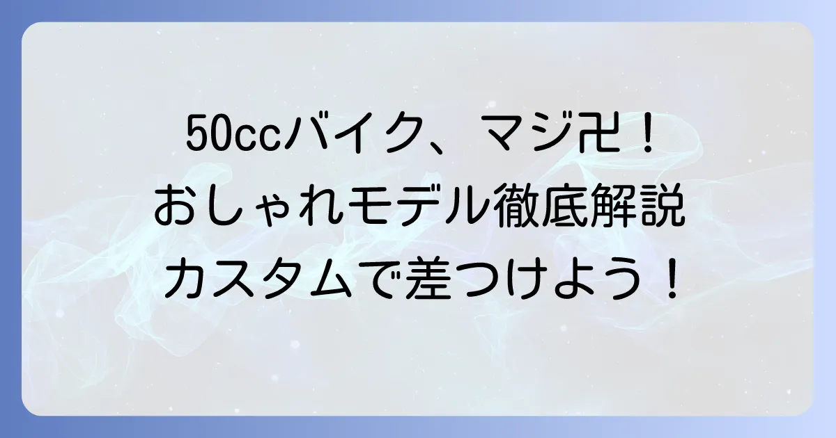 おしゃれな50ccバイク：かっこいいモデルを徹底解説！選び方とカスタムのコツ