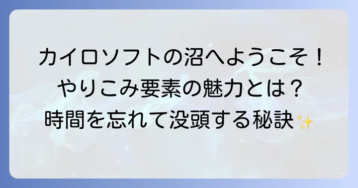 カイロソフトのやりこみ要素とは？奥深いゲーム体験の魅力