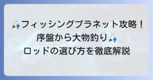 フィッシングプラネットのロッドおすすめ徹底解説！序盤から大物狙いまで