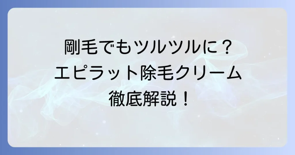 エピラット除毛クリーム男性用口コミ徹底解説！剛毛や敏感肌でもツルツル肌へ
