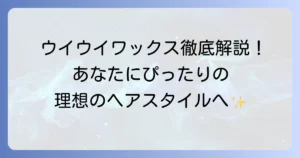 ウイウイワックスのおすすめ徹底解説！種類と選び方で理想のヘアスタイルへ