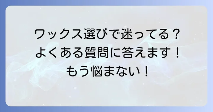 ウイウイワックスに関するよくある質問