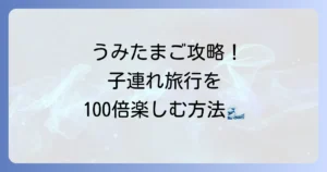 うみたまご子連れ旅行を最高にするホテル選びと楽しみ方：徹底解説