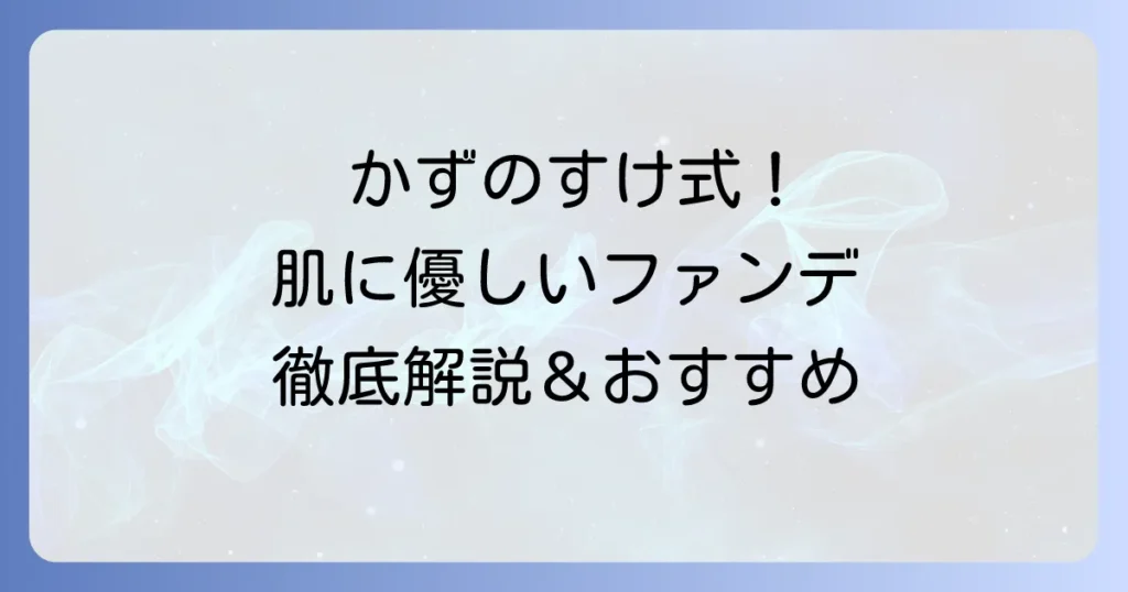 かずのすけさんおすすめファンデーション徹底解説！肌に優しい選び方と人気アイテム