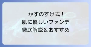 かずのすけさんおすすめファンデーション徹底解説！肌に優しい選び方と人気アイテム