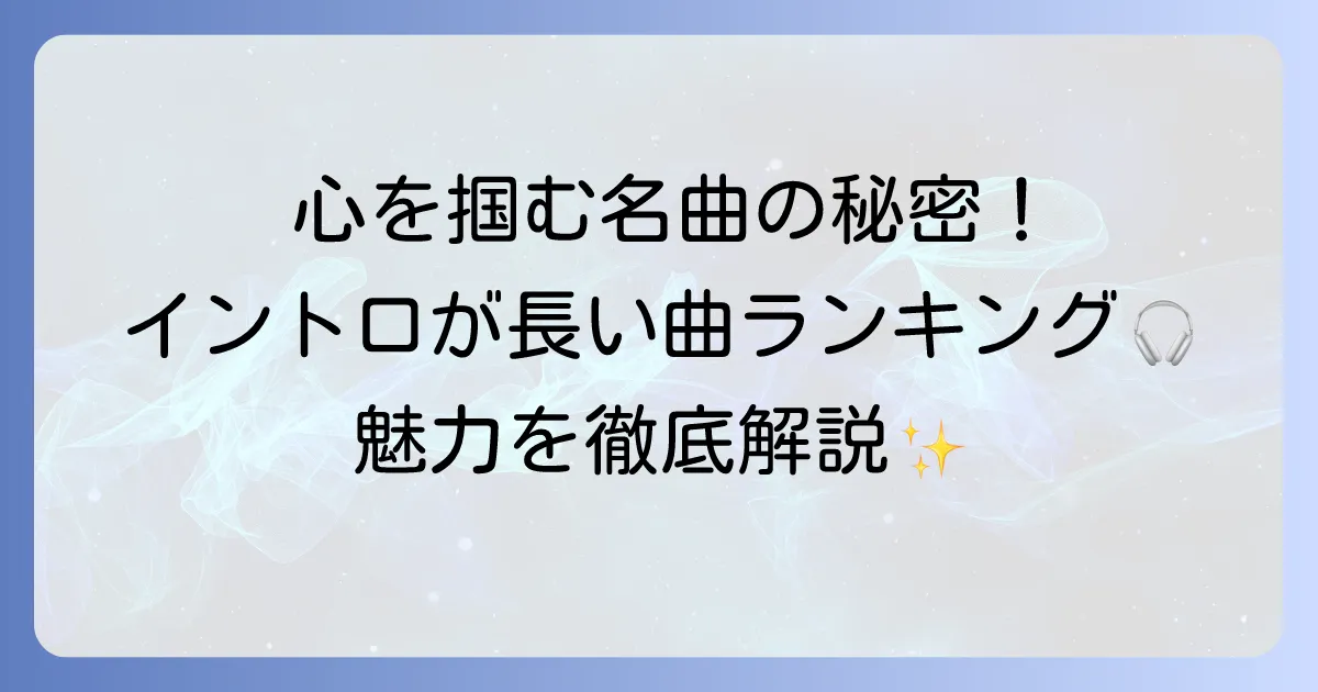 イントロが長い曲ランキングを徹底解説！心を掴む名曲の秘密と魅力を探る