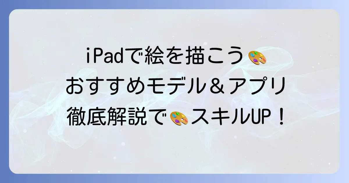 iPadで絵を描くならこれ！おすすめモデル・アプリ・アクセサリーを徹底解説