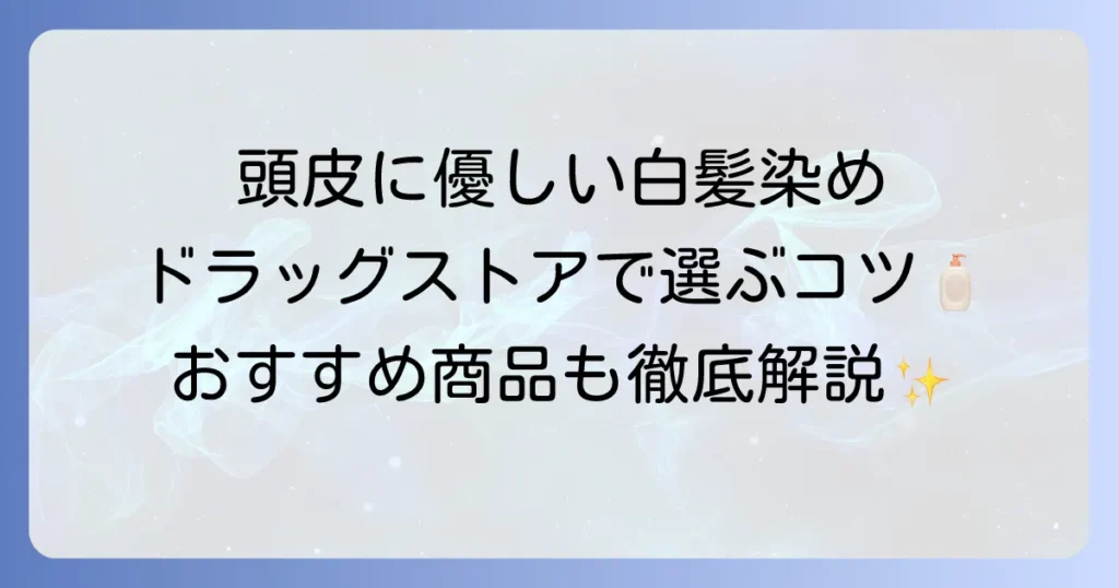 頭皮に優しい白髪染めをドラッグストアで選ぶコツとおすすめ商品