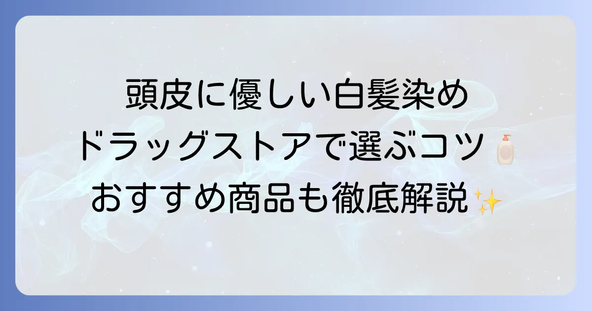 頭皮に優しい白髪染めをドラッグストアで選ぶコツとおすすめ商品