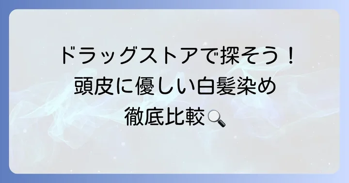 ドラッグストアで手に入る頭皮に優しい白髪染めの種類