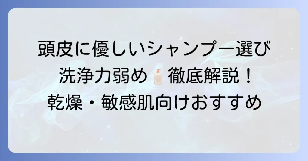 洗浄力の弱い市販シャンプーのおすすめ徹底解説！敏感な頭皮と乾燥髪に優しい選び方