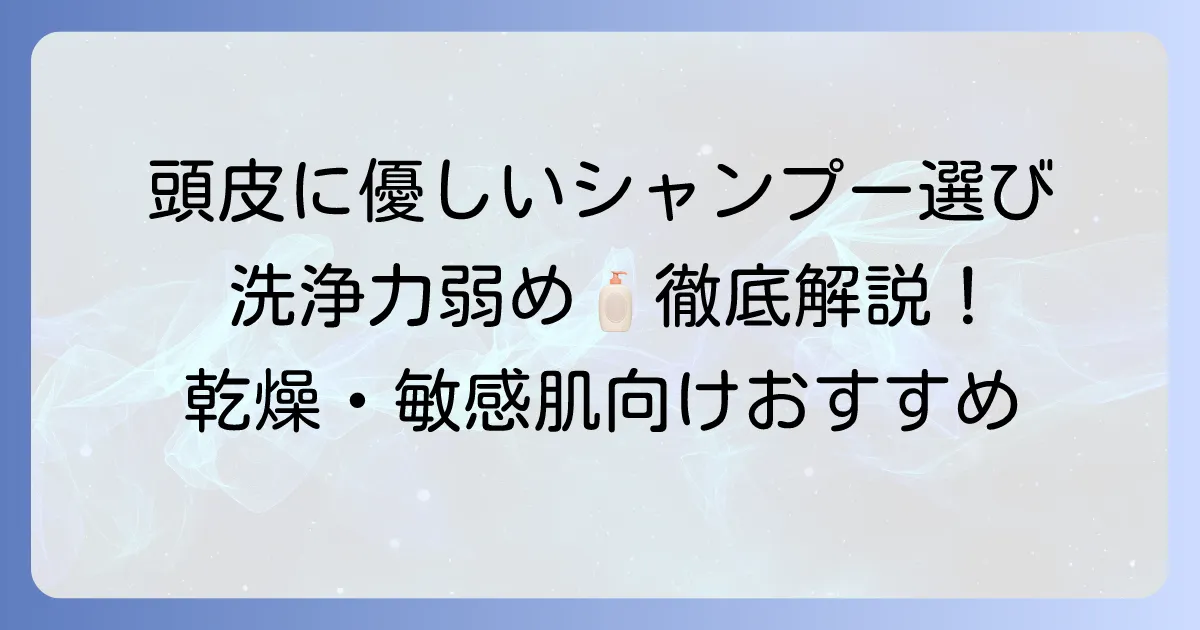 洗浄力の弱い市販シャンプーのおすすめ徹底解説！敏感な頭皮と乾燥髪に優しい選び方