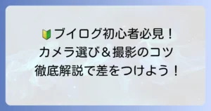 ブイログカメラ初心者必見！後悔しないカメラ選びと撮影のコツを徹底解説