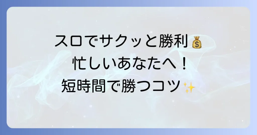 スロット短時間勝負のおすすめ！忙しいあなたに最適な選び方と勝ち方