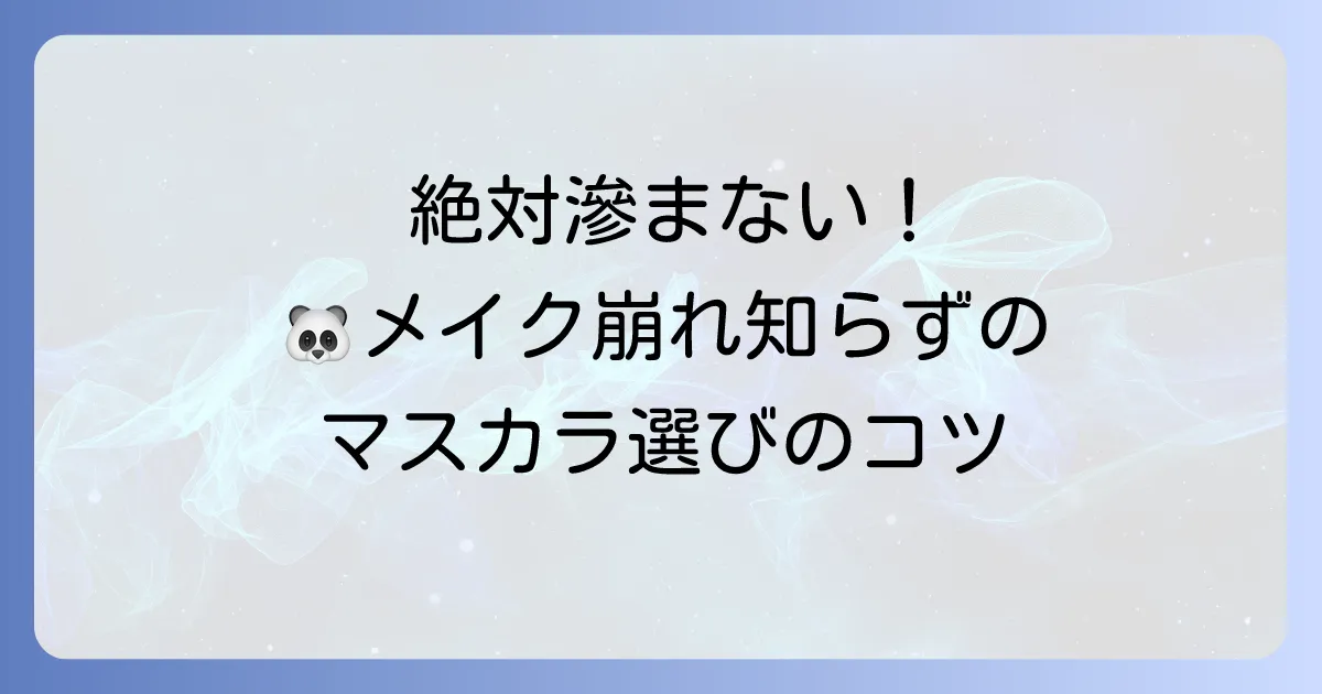 絶対滲まないマスカラ：口コミ徹底解説！パンダ目とサヨナラする選び方とおすすめ