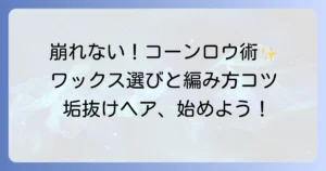 コーンロウ用ワックスのおすすめ徹底解説！選び方と崩れないコツ