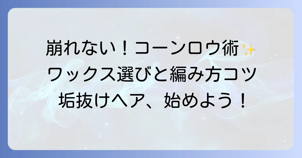 コーンロウ用ワックスのおすすめ徹底解説！選び方と崩れないコツ