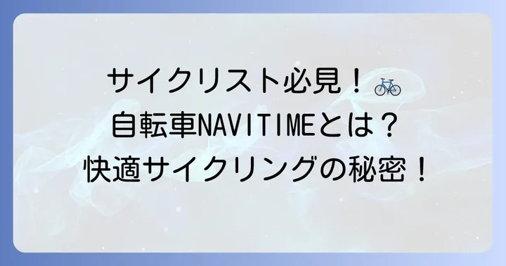 自転車NAVITIMEとは？サイクリストのための専用ナビアプリ