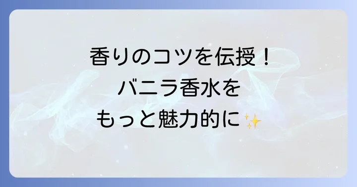 バニラ香水をより魅力的にまとう方法