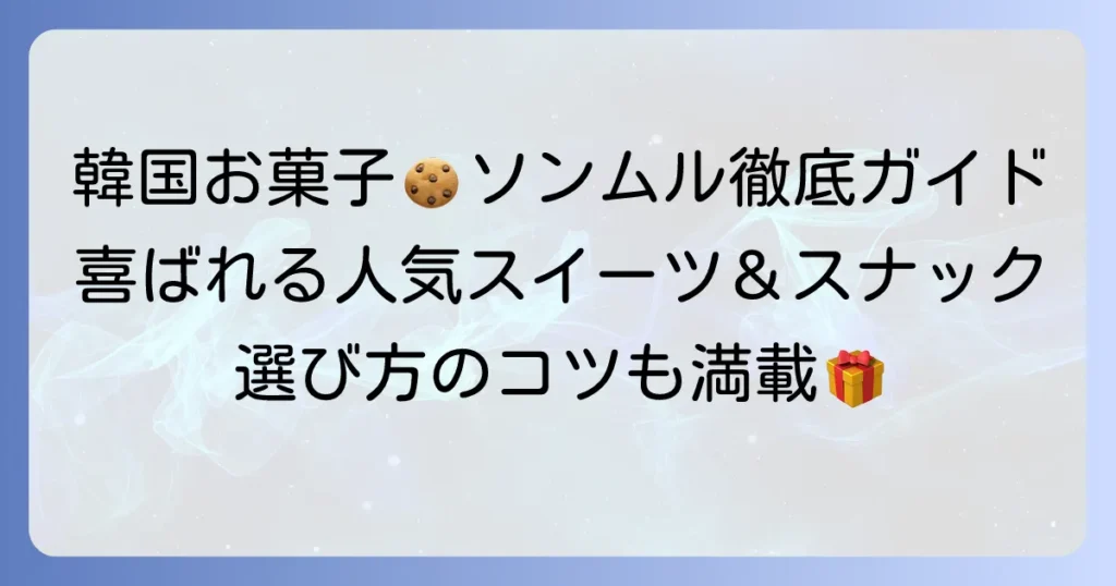 ソンムルにおすすめのお菓子！韓国で喜ばれる人気スイーツとスナックを徹底紹介