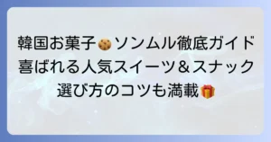 ソンムルにおすすめのお菓子！韓国で喜ばれる人気スイーツとスナックを徹底紹介