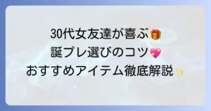 30代の女友達が喜ぶ誕生日プレゼントの選び方と人気おすすめアイテム徹底解説