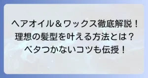 メンズヘアオイルとワックスの併用で理想の髪型を叶える徹底解説