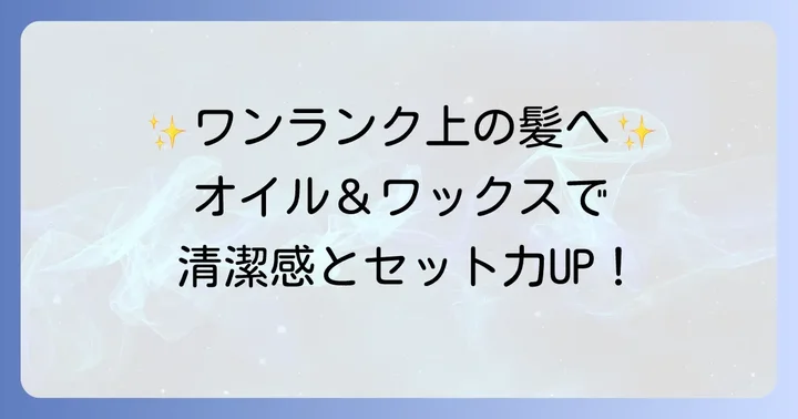 メンズがヘアオイルとワックスを併用するメリット