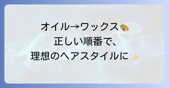 ヘアオイルとワックスの正しい併用方法