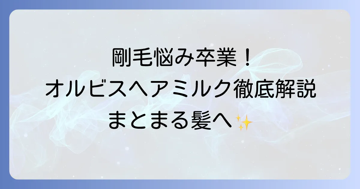オルビスヘアミルクは剛毛に効果的？広がる髪をまとめる使い方と口コミを徹底解説