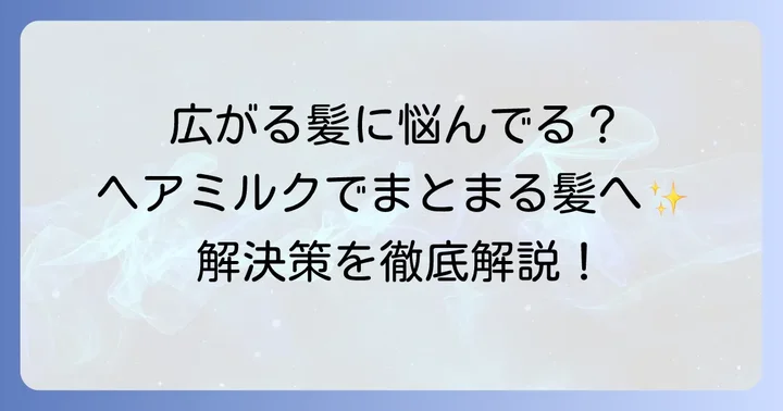 剛毛で広がる髪の悩みとヘアミルクの役割