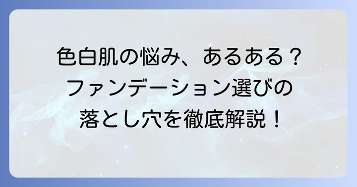 超色白肌さんがファンデーション選びで悩むポイント