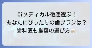 Ciメディカル歯ブラシの選び方徹底解説！あなたにぴったりの一本を見つける方法
