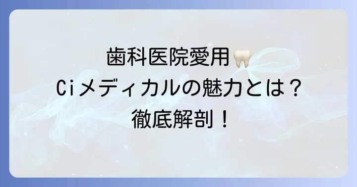 Ciメディカル歯ブラシが選ばれる理由とは？その魅力に迫る