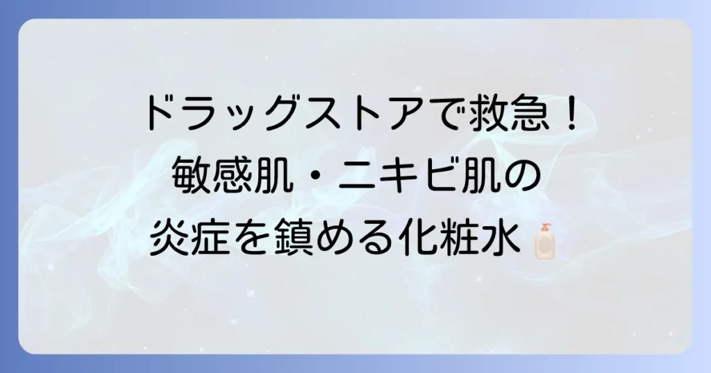 ドラッグストアで買える抗炎症化粧水おすすめ徹底解説！敏感肌・ニキビ肌の肌荒れ対策
